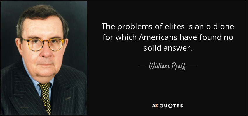 The problems of elites is an old one for which Americans have found no solid answer. - William Pfaff