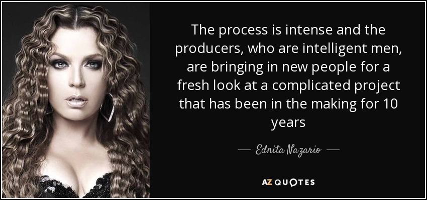 The process is intense and the producers, who are intelligent men, are bringing in new people for a fresh look at a complicated project that has been in the making for 10 years - Ednita Nazario
