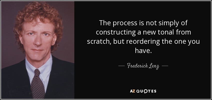 The process is not simply of constructing a new tonal from scratch, but reordering the one you have. - Frederick Lenz