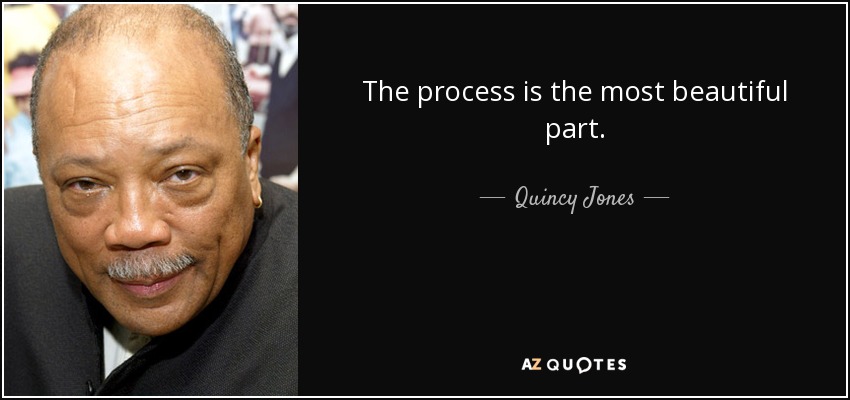 The process is the most beautiful part. - Quincy Jones