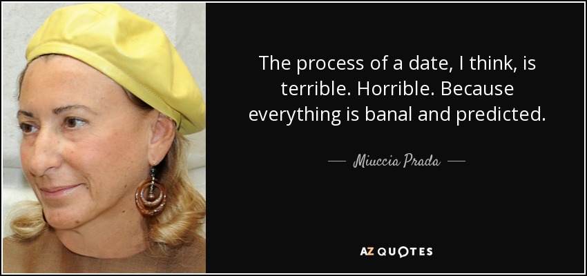 The process of a date, I think, is terrible. Horrible. Because everything is banal and predicted. - Miuccia Prada
