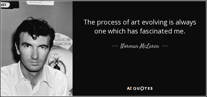 The process of art evolving is always one which has fascinated me. - Norman McLaren
