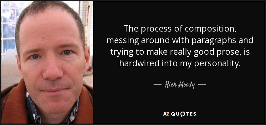 The process of composition, messing around with paragraphs and trying to make really good prose, is hardwired into my personality. - Rick Moody