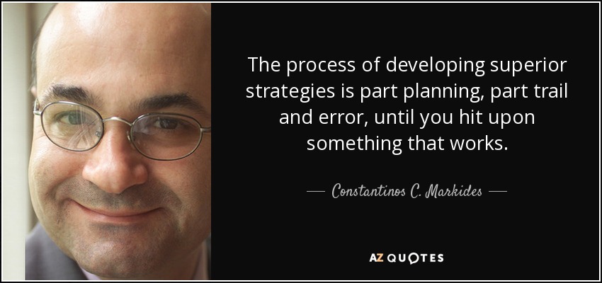 The process of developing superior strategies is part planning, part trail and error, until you hit upon something that works. - Constantinos C. Markides
