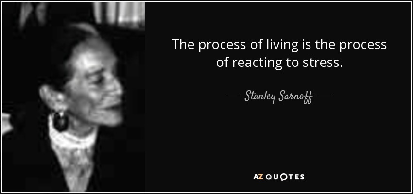 The process of living is the process of reacting to stress. - Stanley Sarnoff