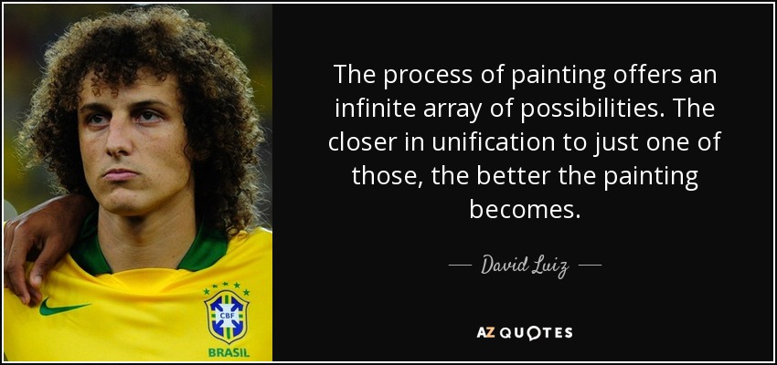 The process of painting offers an infinite array of possibilities. The closer in unification to just one of those, the better the painting becomes. - David Luiz