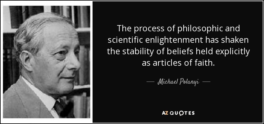 The process of philosophic and scientific enlightenment has shaken the stability of beliefs held explicitly as articles of faith. - Michael Polanyi