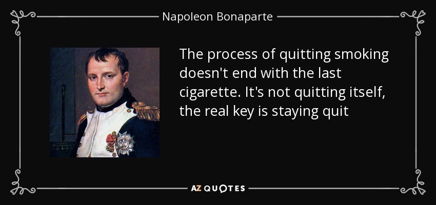 The process of quitting smoking doesn't end with the last cigarette. It's not quitting itself, the real key is staying quit - Napoleon Bonaparte