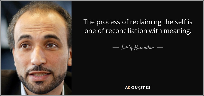 The process of reclaiming the self is one of reconciliation with meaning. - Tariq Ramadan