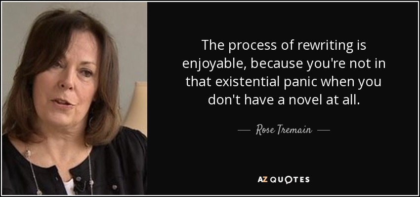 The process of rewriting is enjoyable, because you're not in that existential panic when you don't have a novel at all. - Rose Tremain