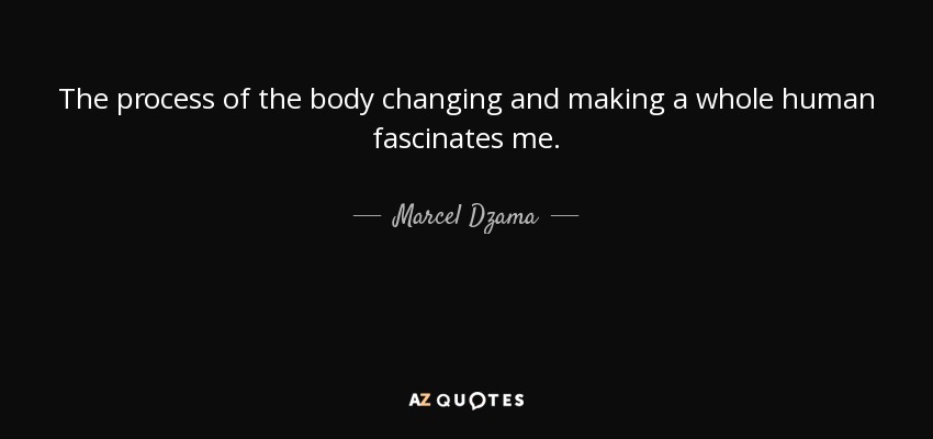 The process of the body changing and making a whole human fascinates me. - Marcel Dzama