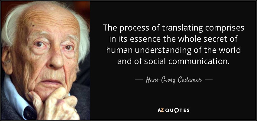 The process of translating comprises in its essence the whole secret of human understanding of the world and of social communication. - Hans-Georg Gadamer
