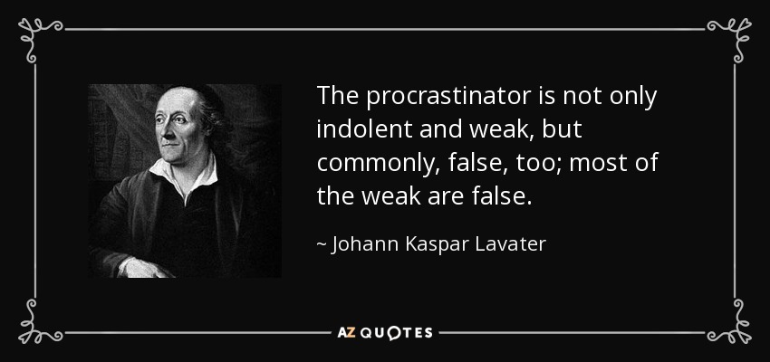 The procrastinator is not only indolent and weak, but commonly, false, too; most of the weak are false. - Johann Kaspar Lavater