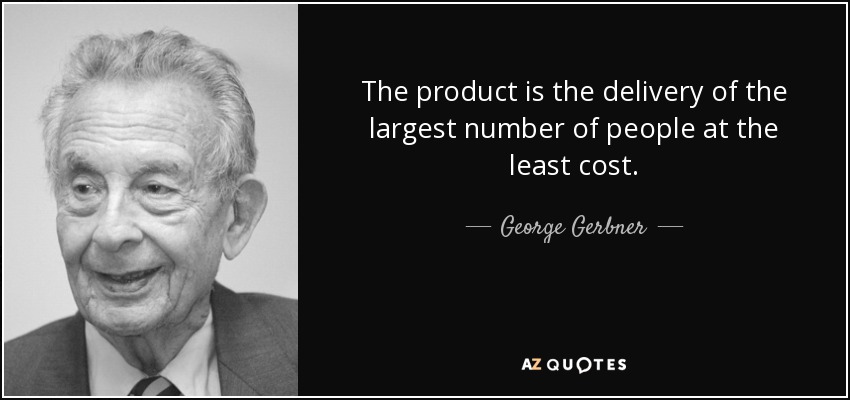 The product is the delivery of the largest number of people at the least cost. - George Gerbner