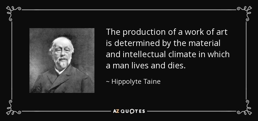 The production of a work of art is determined by the material and intellectual climate in which a man lives and dies. - Hippolyte Taine