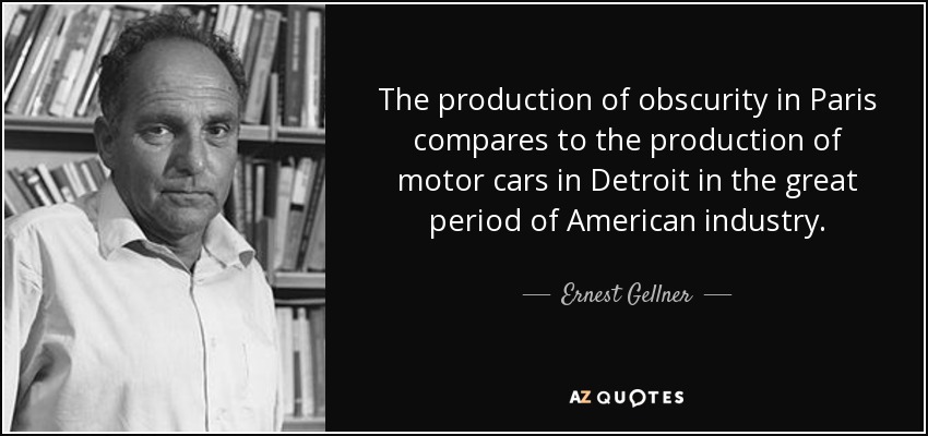 The production of obscurity in Paris compares to the production of motor cars in Detroit in the great period of American industry. - Ernest Gellner