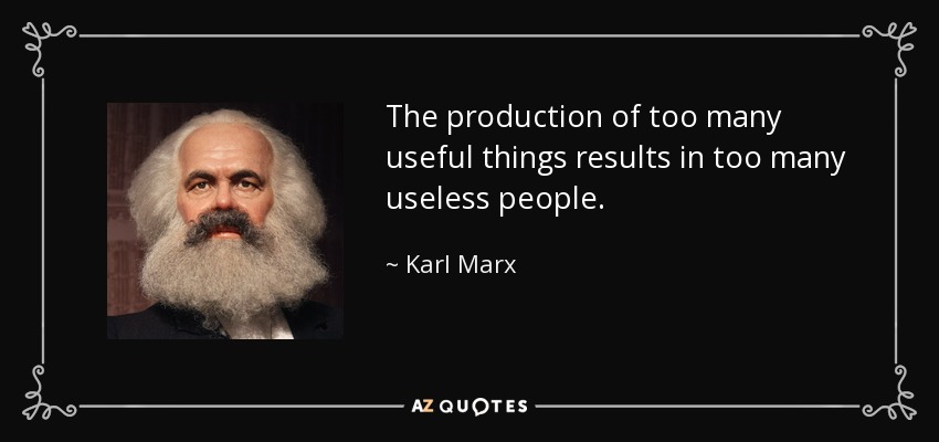 The production of too many useful things results in too many useless people. - Karl Marx