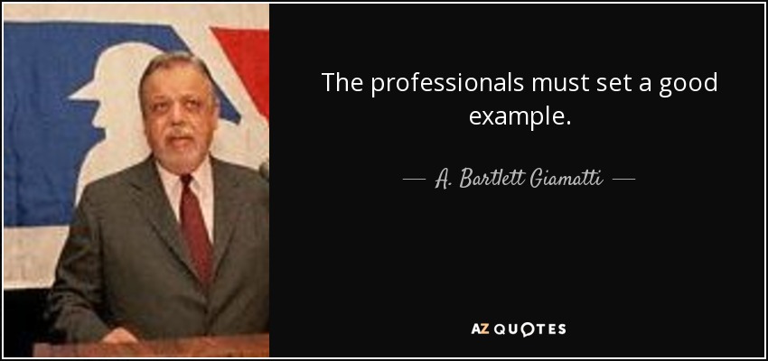 The professionals must set a good example. - A. Bartlett Giamatti