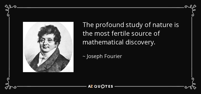 The profound study of nature is the most fertile source of mathematical discovery. - Joseph Fourier