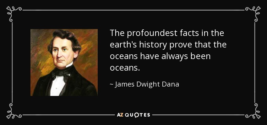The profoundest facts in the earth's history prove that the oceans have always been oceans. - James Dwight Dana