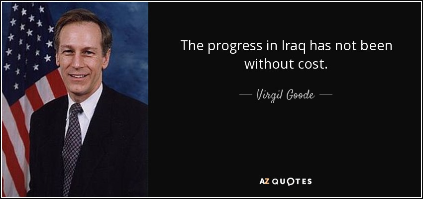 The progress in Iraq has not been without cost. - Virgil Goode
