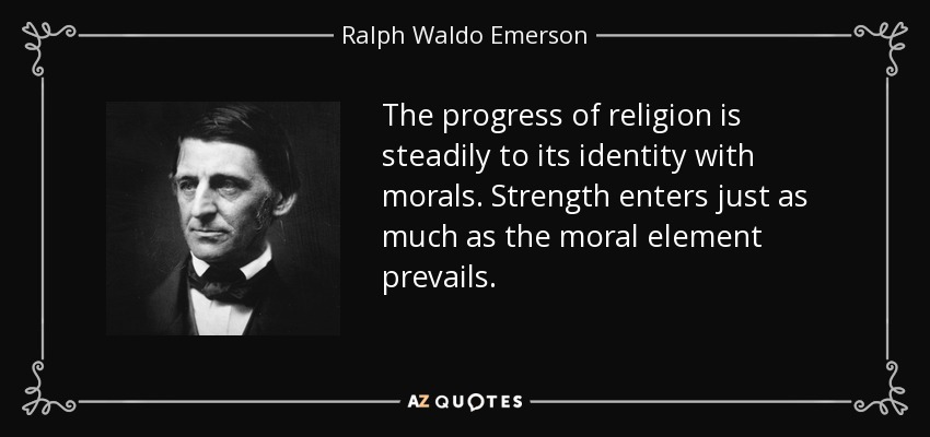 The progress of religion is steadily to its identity with morals. Strength enters just as much as the moral element prevails. - Ralph Waldo Emerson