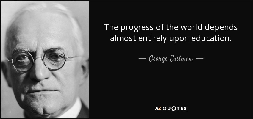 The progress of the world depends almost entirely upon education. - George Eastman