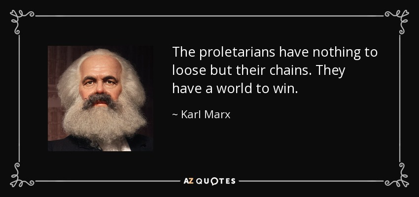The proletarians have nothing to loose but their chains. They have a world to win. - Karl Marx