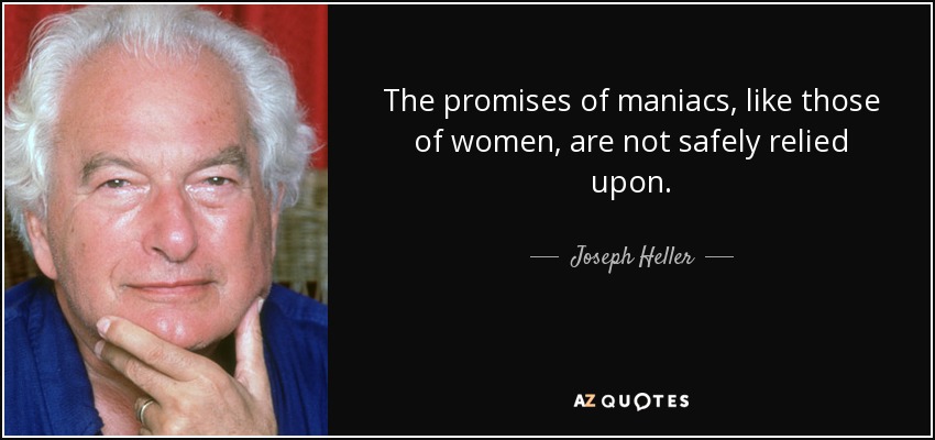 The promises of maniacs, like those of women, are not safely relied upon. - Joseph Heller