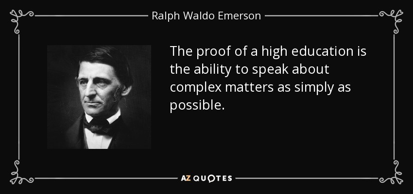 The proof of a high education is the ability to speak about complex matters as simply as possible. - Ralph Waldo Emerson