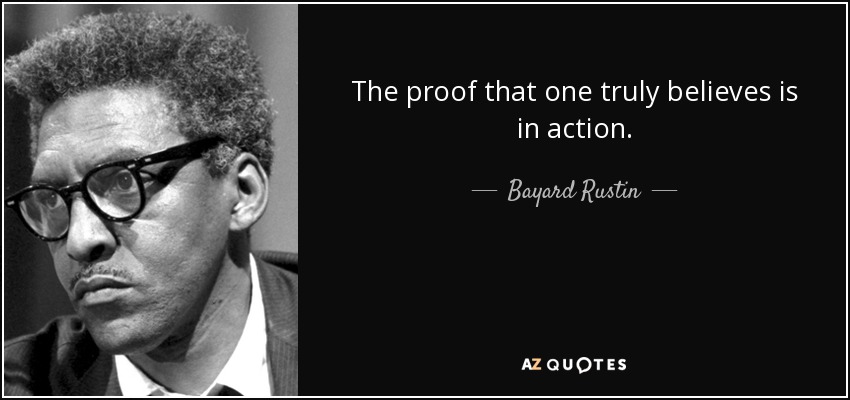 The proof that one truly believes is in action. - Bayard Rustin