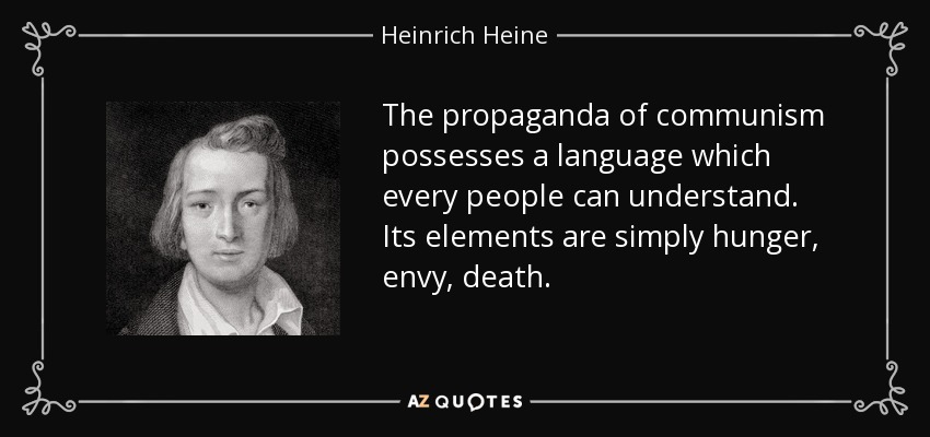 The propaganda of communism possesses a language which every people can understand. Its elements are simply hunger, envy, death. - Heinrich Heine
