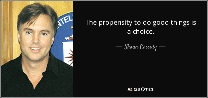 The propensity to do good things is a choice. - Shaun Cassidy