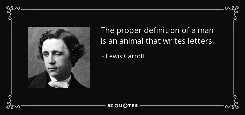 The proper definition of a man is an animal that writes letters. - Lewis Carroll