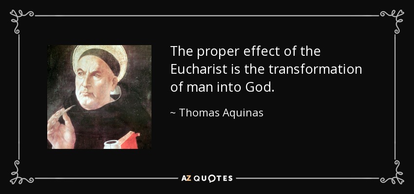 The proper effect of the Eucharist is the transformation of man into God. - Thomas Aquinas