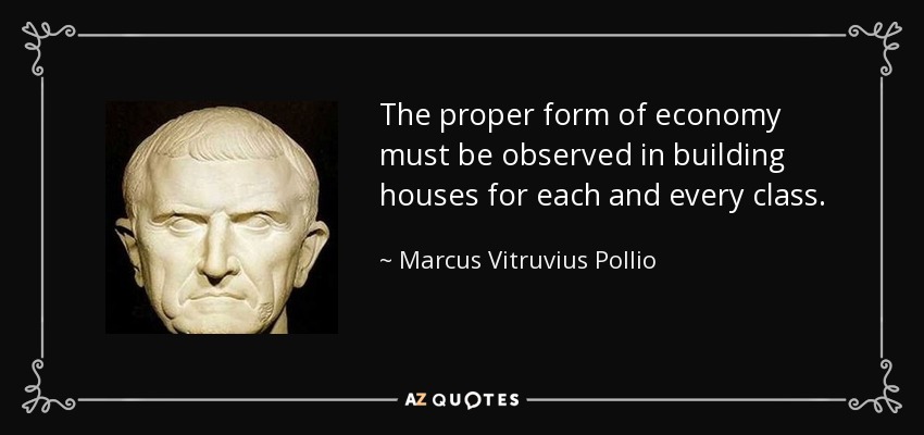 The proper form of economy must be observed in building houses for each and every class. - Marcus Vitruvius Pollio