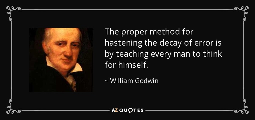 The proper method for hastening the decay of error is by teaching every man to think for himself. - William Godwin