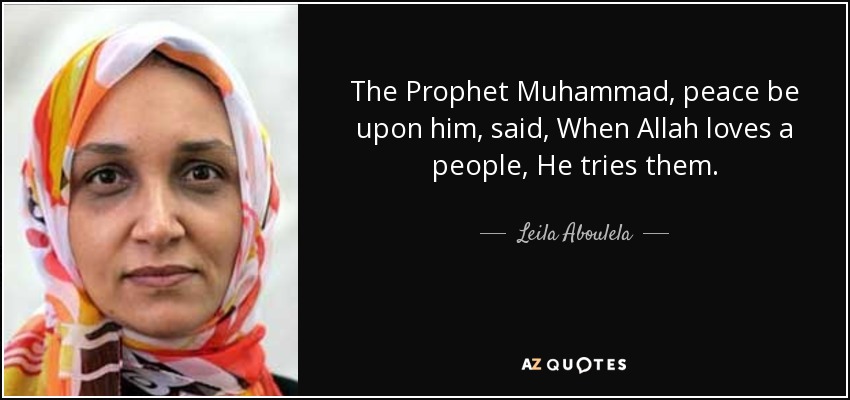 The Prophet Muhammad, peace be upon him, said, When Allah loves a people, He tries them. - Leila Aboulela