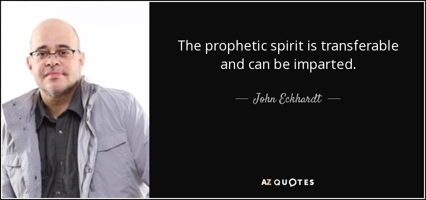 The prophetic spirit is transferable and can be imparted. - John Eckhardt