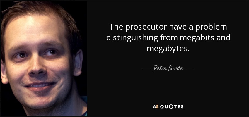The prosecutor have a problem distinguishing from megabits and megabytes. - Peter Sunde