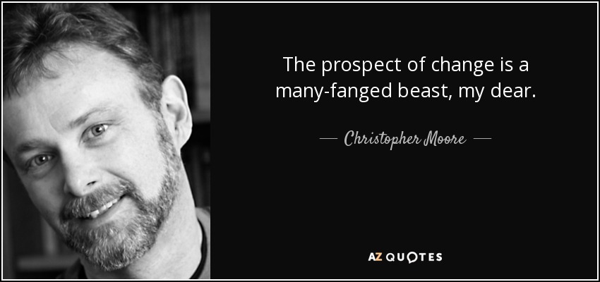 The prospect of change is a many-fanged beast, my dear. - Christopher Moore