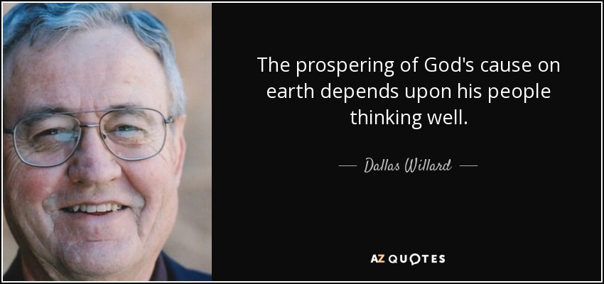 The prospering of God's cause on earth depends upon his people thinking well. - Dallas Willard