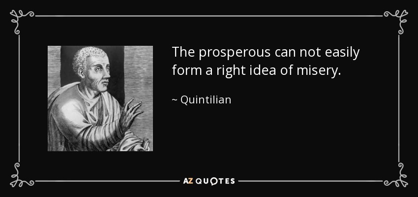 The prosperous can not easily form a right idea of misery. - Quintilian