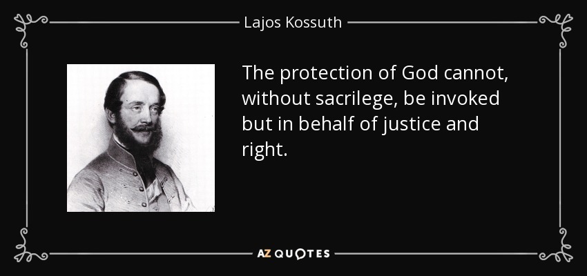 The protection of God cannot, without sacrilege, be invoked but in behalf of justice and right. - Lajos Kossuth