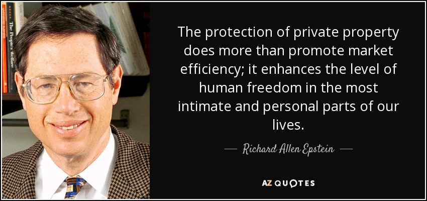 The protection of private property does more than promote market efficiency; it enhances the level of human freedom in the most intimate and personal parts of our lives. - Richard Allen Epstein