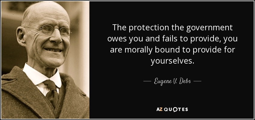 The protection the government owes you and fails to provide, you are morally bound to provide for yourselves. - Eugene V. Debs