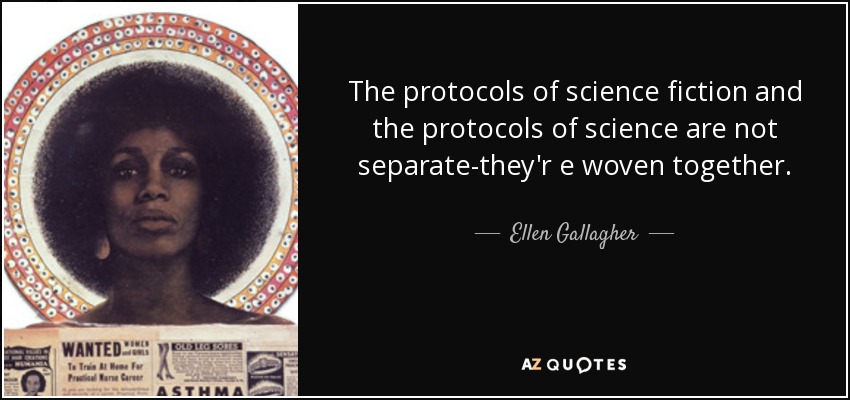 The protocols of science fiction and the protocols of science are not separate-they'r e woven together. - Ellen Gallagher