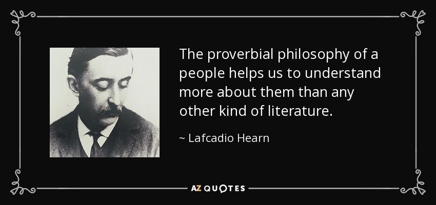 The proverbial philosophy of a people helps us to understand more about them than any other kind of literature. - Lafcadio Hearn