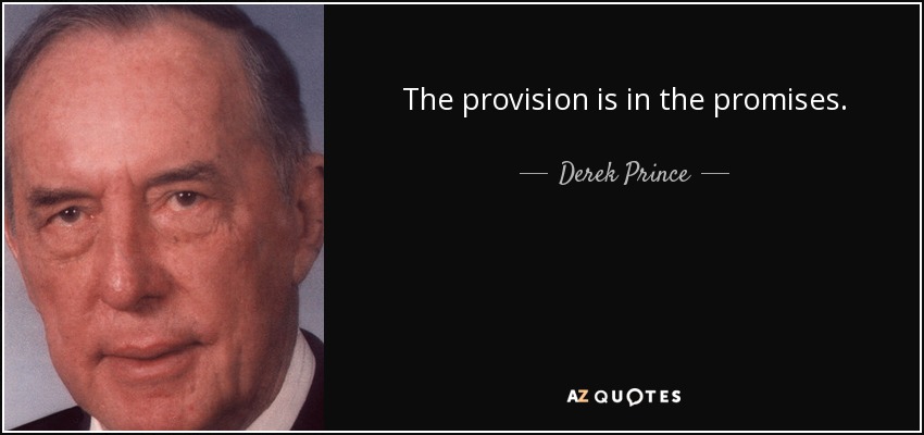 The provision is in the promises. - Derek Prince