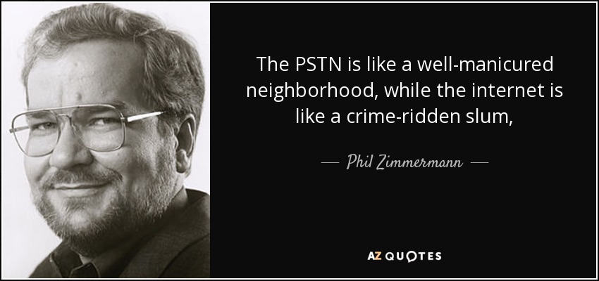 The PSTN is like a well-manicured neighborhood, while the internet is like a crime-ridden slum, - Phil Zimmermann